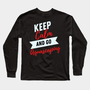 keep calm and go Aquascaping funny for Aquarium loves aquascaper Long Sleeve T-Shirt